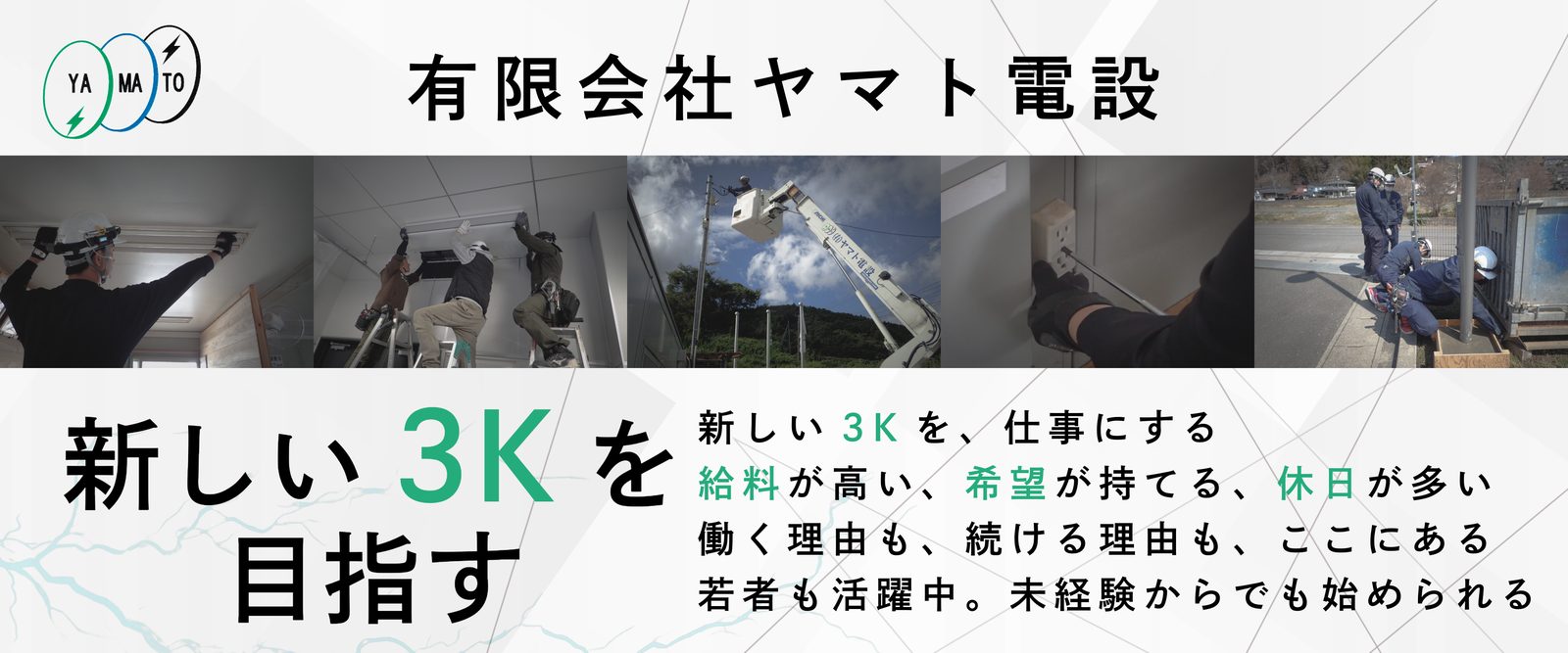 有限会社ヤマト電設　新しい3Kを目指す　給料が高い、希望が持てる、休日が多い。若者も活躍中、未経験からでも始められる